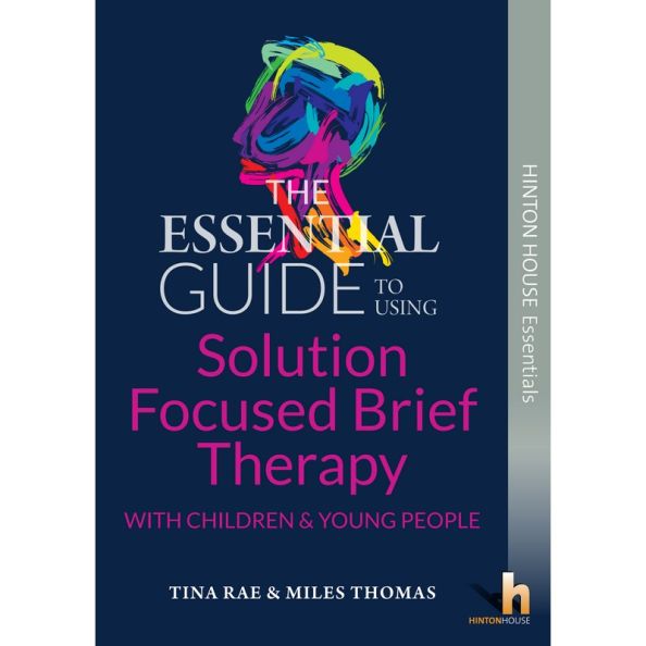 The Essential Guide to Using Solution Focused Brief Therapy (SFBT) with Children &amp; Young People